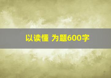 以读懂 为题600字